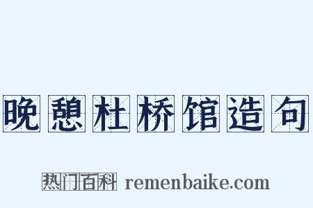 晚憩杜桥馆造句是什么意思的图片